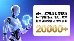 AI+小红书虚拟变现营,14天掌握选品、笔记、成交,打造自动化月入2w+事业(更新-金鼎聊项目