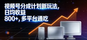 视频号分成计划新玩法，日均收益8张，多平台通吃-金鼎聊项目