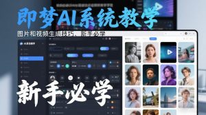 即梦AI系统教学,图片和视频生成技巧,新手必学-金鼎聊项目