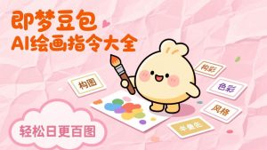 即梦豆包AI绘画指令大全：海量关键词库一键复制，出图效率提升10倍，轻松日更百图-金鼎聊项目