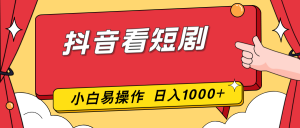 抖音看短剧，一部手机，零投入，小白轻松上手，简单易操作，一天1000+-金鼎聊项目
