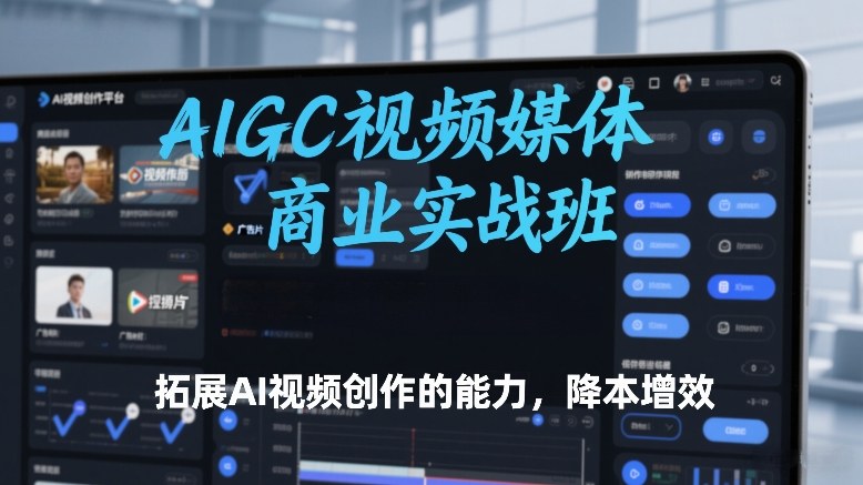 AIGC视频媒体商业实战班，拓展AI视频创作的能力，降本增效-金鼎聊项目