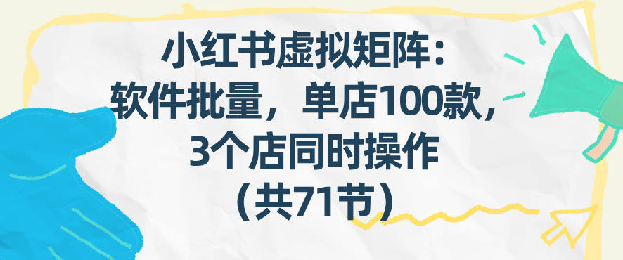 小红书虚拟矩阵：软件批量发笔记，单店100款，3个店同时操作(共71节)-金鼎聊项目