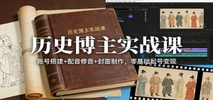 历史博主实战课:账号搭建+配音修音+封面制作,零基础起号变现-金鼎聊项目
