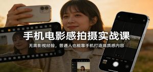 手机电影感拍摄实战课：无需影视经验，普通人也能靠手机打造高质感内容-金鼎聊项目