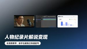 人物纪录片解说变现,全流程教学,新手也能独立快速起号-金鼎聊项目