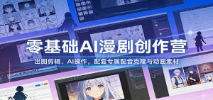 零基础AI漫剧创作营：出图剪辑、AI操作，配套专属配音克隆与动画素材-金鼎聊项目