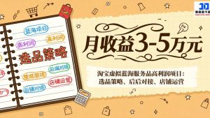 淘宝虚拟蓝海服务品高利润项目:选品策略、后端对接、店铺运营,月收益可达3-5万元-金鼎聊项目