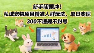 新手闭眼冲！私域宠物项目精准人群玩法，单日变现3张不违规不封号-金鼎聊项目