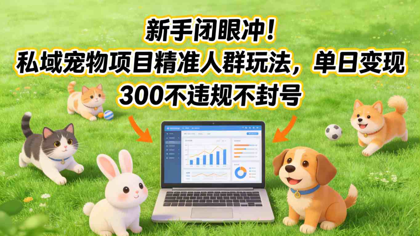新手闭眼冲！私域宠物项目精准人群玩法，单日变现3张不违规不封号-金鼎聊项目