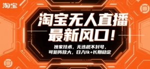 淘宝无人直播最新风口！独家技术，无违规不封号，可矩阵放大，日入1k+长期稳定【揭秘】-金鼎聊项目