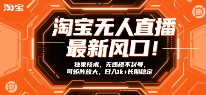 淘宝无人直播最新风口！独家技术，无违规不封号，可矩阵放大，日入1k+长期稳定【揭秘】-金鼎聊项目