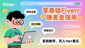 零基础Fiverr赚美金指南,涵盖资料设置、定价策略、销售技巧,系统教学,月入1w+美元-金鼎聊项目