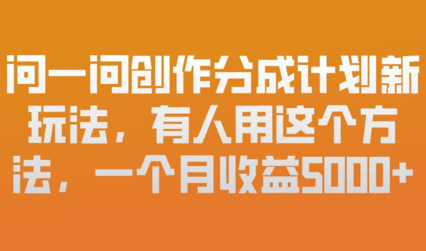 问一问创作分成计划新玩法，有人用这个方法，一个月收益5k，新手友好，有微信就能做【揭秘】-金鼎聊项目