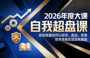 2026年度大课《自我超盘课》，即刻掌握如何以经济、政治、军事、哲学思维实现自我操盘-金鼎聊项目