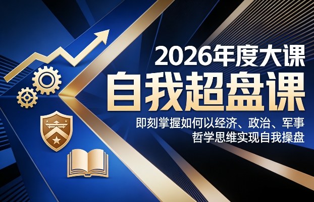 2026年度大课《自我超盘课》，即刻掌握如何以经济、政治、军事、哲学思维实现自我操盘-金鼎聊项目