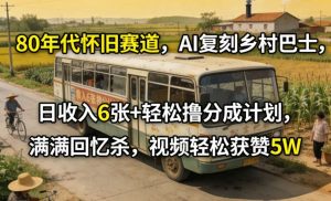 80年代怀旧赛道，AI复刻乡村巴士，日收入6张+轻松撸分成计划，满满回忆杀，视频轻松获赞5W-金鼎聊项目