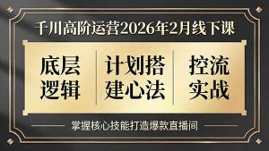 千川高阶运营2026年2月线下课,底层逻辑、计划搭建心法、控流实战,掌握核心技能打造爆款直播间-金鼎聊项目