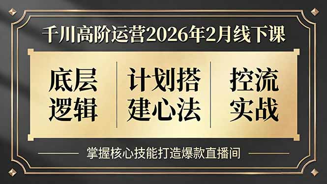 千川高阶运营2026年2月线下课，底层逻辑、计划搭建心法、控流实战，掌握核心技能打造爆款直播间-金鼎聊项目