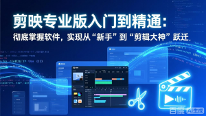 剪映专业版入门到精通:彻底掌握软件,实现从“新手”到“剪辑大神”跃迁-金鼎聊项目