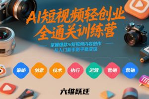 AI短视频轻创业全通关训练营，掌握爆款AI短视频内容创作，从入门新手到平稳变现的六维跃迁-金鼎聊项目