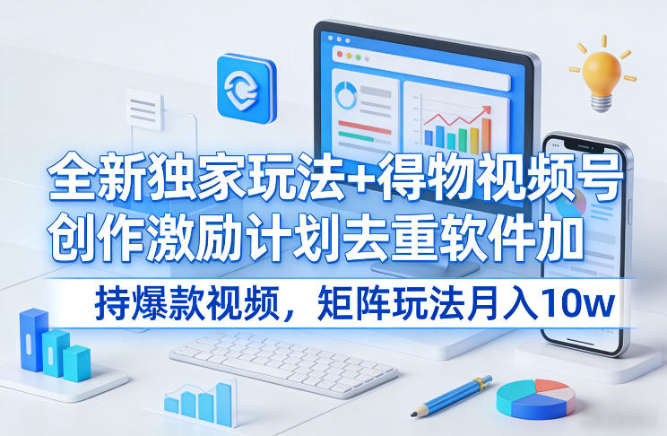 全新独家玩法+得物视频号创作激励计划去重软件加持爆款视频，矩阵玩法月入10w+【揭秘】-金鼎聊项目