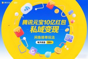 腾讯元宝10亿红包，私域变现，闲鱼接单玩法，每天收益100+-金鼎聊项目