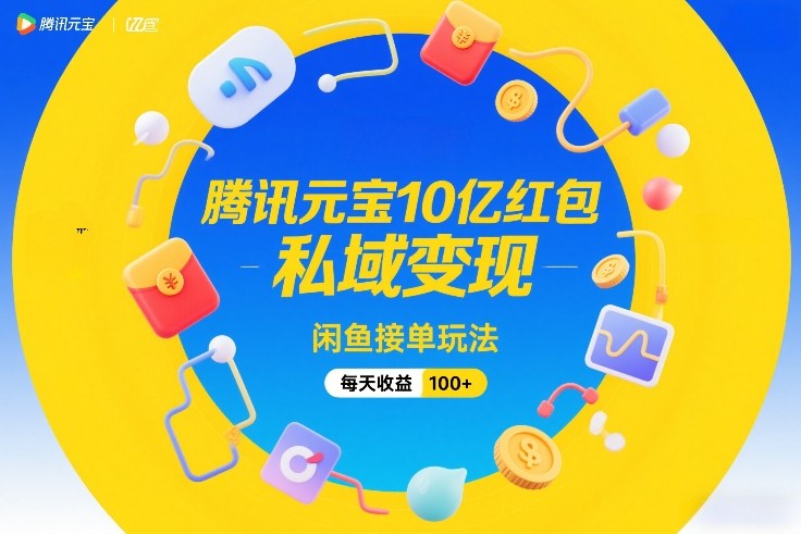 腾讯元宝10亿红包，私域变现，闲鱼接单玩法，每天收益100+-金鼎聊项目