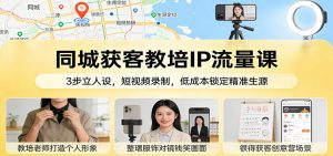 同城获客教培IP流量课：3步立人设，短视频录制，低成本锁定精准生源-金鼎聊项目