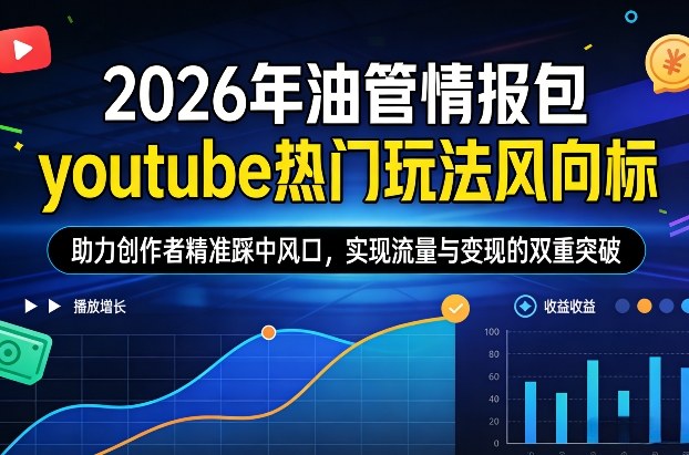 2026年油管情报包，youtube热门玩法风向标，助力创作者精准踩中风口，实现流量与变现的双重突破-金鼎聊项目