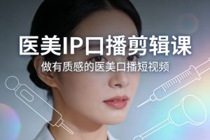 医美IP口播剪辑课,做有质感的医美口播短视频-金鼎聊项目