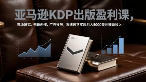 亚马逊KDP出版盈利课，市场研究、书籍创作、广告投放，系统教学实现月入5000美元被动收入-金鼎聊项目