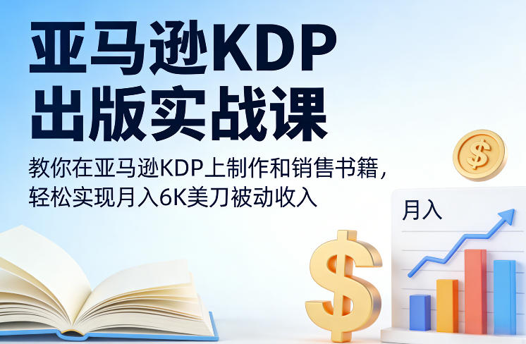亚马逊KDP出版实战课，教你在亚马逊KDP上制作和销售书籍，轻松实现月入6K美刀被动收入-金鼎聊项目