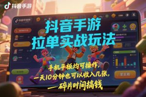 抖音手游拉单实战玩法，手机平板均可操作，一天10分钟也可以收入几张，碎片时间搞钱【揭秘】-金鼎聊项目