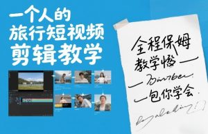 一个人的旅行短视频剪辑教学,全程保姆级教学包你学会-金鼎聊项目