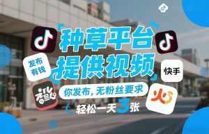 种草平台提供视频,你发布,无粉丝要求,发布就有钱,轻松一天3张+【揭秘】-金鼎聊项目