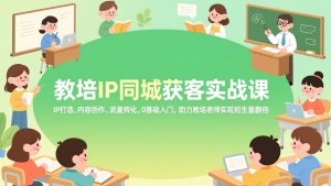 教培IP同城获客实战课，IP打造、内容创作、流量转化，0基础入门，助力教培老师实现招生量翻倍-金鼎聊项目