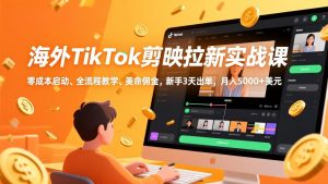 海外TikTok剪映拉新实战课,零成本启动、全流程教学、美金佣金,新手3天出单,月入5000+美元-金鼎聊项目