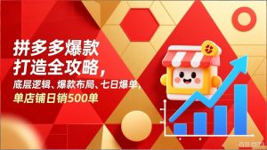 拼多多爆款打造全攻略，底层逻辑、爆款布局、七日爆单，单店铺日销500单-金鼎聊项目