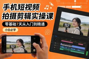 手机短视频拍摄剪辑实操课,零基础7天从入门到精通,小白必学-金鼎聊项目