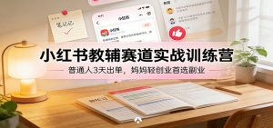 小红书教辅赛道实战训练营：普通人3天出单，妈妈轻创业首选副业-金鼎聊项目