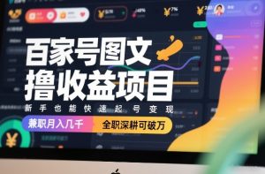 百家号图文撸收益项目，新手也能快速起号变现，兼职月入几千，全职深耕可破万-金鼎聊项目