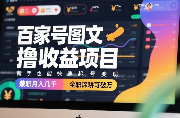 百家号图文撸收益项目，新手也能快速起号变现，兼职月入几千，全职深耕可破万-金鼎聊项目