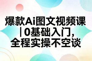 爆款Ai图文视频课,0基础入门,全程实操不空谈-金鼎聊项目