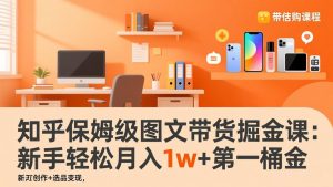 知乎保姆级图文带货掘金课:账号打造+爆文创作+选品变现,新手轻松月入1w+第一桶金-金鼎聊项目