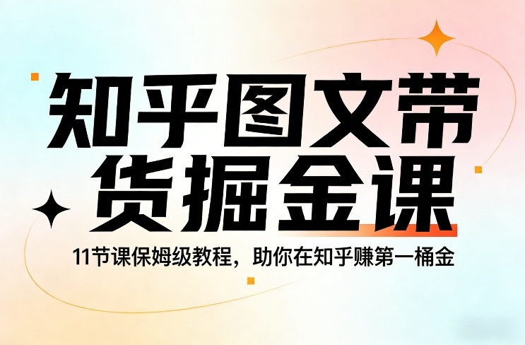 知乎图文带货掘金课，11节课保姆级教程，助你在知乎賺第一桶金-金鼎聊项目