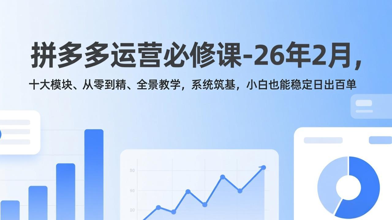 拼多多运营必修课-26年2月，十大模块、从零到精、全景教学，系统筑基，小白也能稳定日出百单-金鼎聊项目