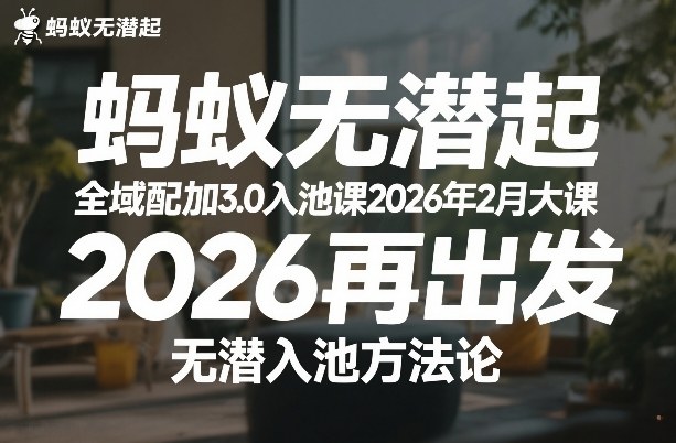 蚂蚁无潜不起全域配抖加3.0入池课2026年2月大课，2026再出发，无潜入池方法论-金鼎聊项目