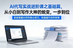 AI代写实战进阶课之基础篇，从小白到写作大神的蜕变，一步到位【揭秘】-金鼎聊项目