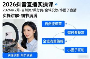 2026抖音直播实操课2026年2月，自然流、微付费、全域投放、小圈子直播，实操讲解，细节满满-金鼎聊项目